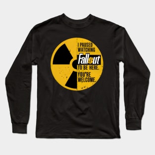 I paused watching Fallout to be here. You're welcome. Long Sleeve T-Shirt